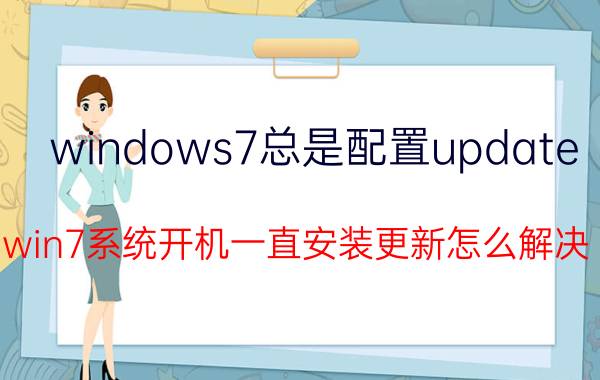 windows7总是配置update win7系统开机一直安装更新怎么解决？